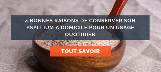 4 bonnes raisons de conserver son psyllium à domicile pour un usage quotidien