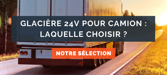 Glacière 24v pour camion : Laquelle choisir ?