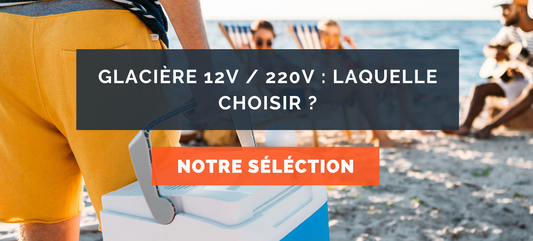 Glacière 12v / 220v : Laquelle choisir ?