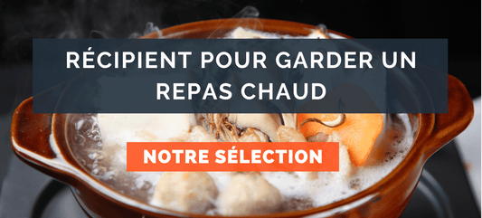 Récipient pour garder un repas chaud : Lequel choisir ?